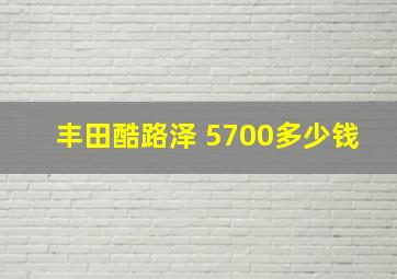 丰田酷路泽 5700多少钱